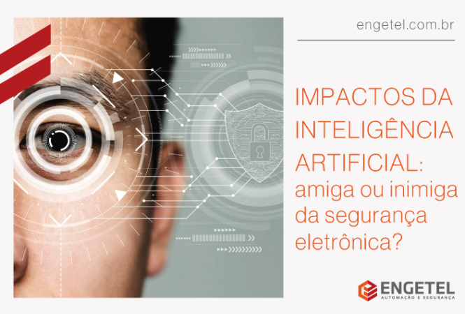 Impactos da Inteligência Artificial - amiga ou inimiga da segurança eletrônica? 